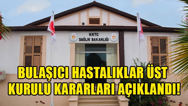 Bulaşıcı Hastalıklar Yasası Kapsamında Toplanan Bulaşıcı Hastalıklar Üst Komitesi Tarafından Alınan Kararlar 