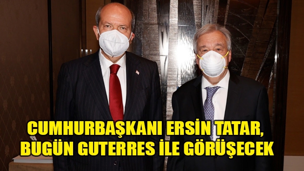 Cumhurbaşkanı Ersin Tatar, bugün Guterres ile görüşecek