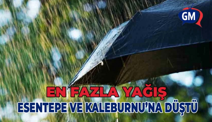 En fazla yağış Esentepe ve Kaleburnu’na düştü