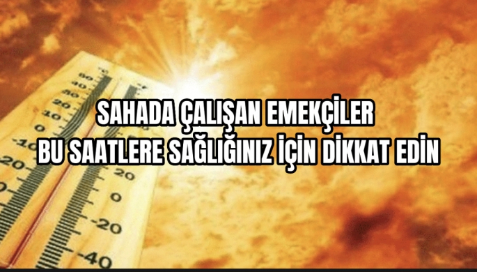 Güneş altında çalışan vatandaşlar bu saatlere dikkat edin 
