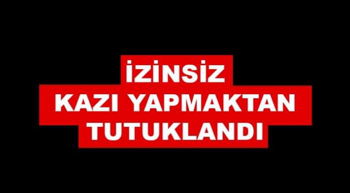İzinsiz Kazı Yapmaktan Tutuklama