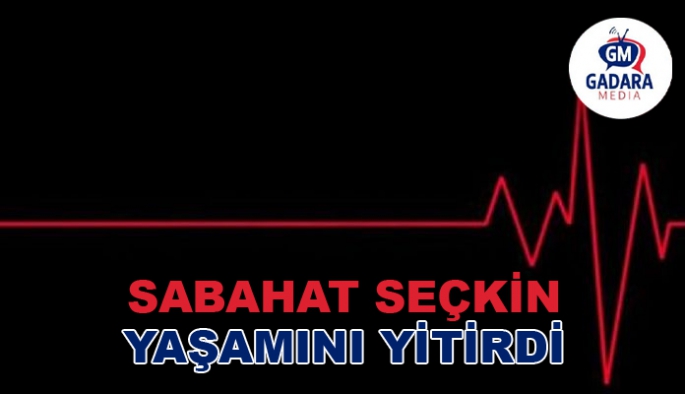 SABAHAT SEÇKİN YAŞAMINI YİTİRDİ