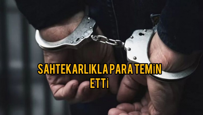 Sahtekarlıkla para temin ettiği tespit edilen şahıs tutuklandı 